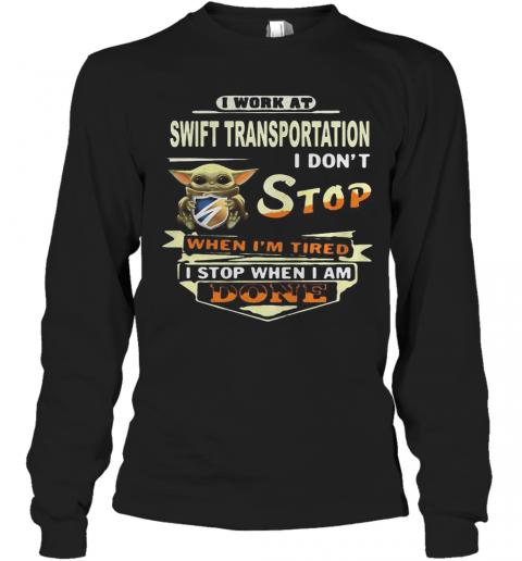 Baby yoda i work at swift transportation i don't stop when i'm tired i stop when i am done T-Shirt Long Sleeved T-shirt 