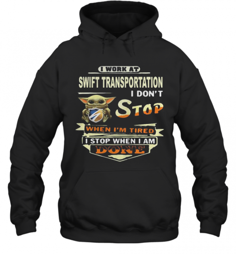 Baby yoda i work at swift transportation i don't stop when i'm tired i stop when i am done T-Shirt Unisex Hoodie