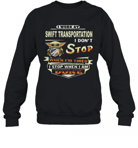 Baby yoda i work at swift transportation i don't stop when i'm tired i stop when i am done T-Shirt Unisex Sweatshirt