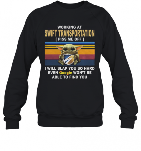 Baby yoda working at swift transportation piss me off i will slap you so hard even google won't be able to find you vintage retro T-Shirt Unisex Sweatshirt