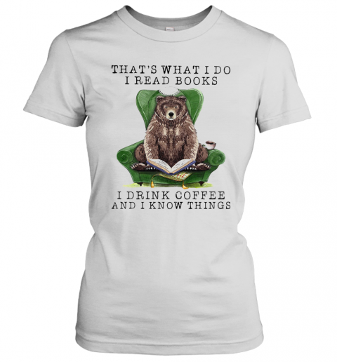 Bear That'S What I Do I Read Books I Drink Coffee And I Know Things T-Shirt Classic Women's T-shirt