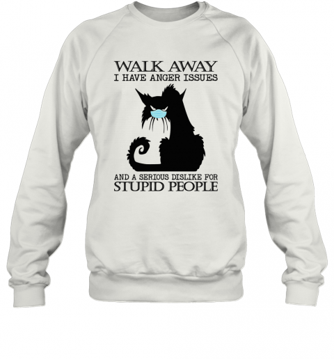 Black Cat Mask Walk Away I Have Anger Issues And A Serious Dislike For Stupid People T-Shirt Unisex Sweatshirt