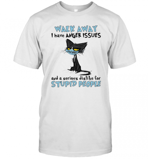 Black Cat Wear Mask Walk Away I Have Anger Issues And A Serious Dislike For Stupid People T-Shirt