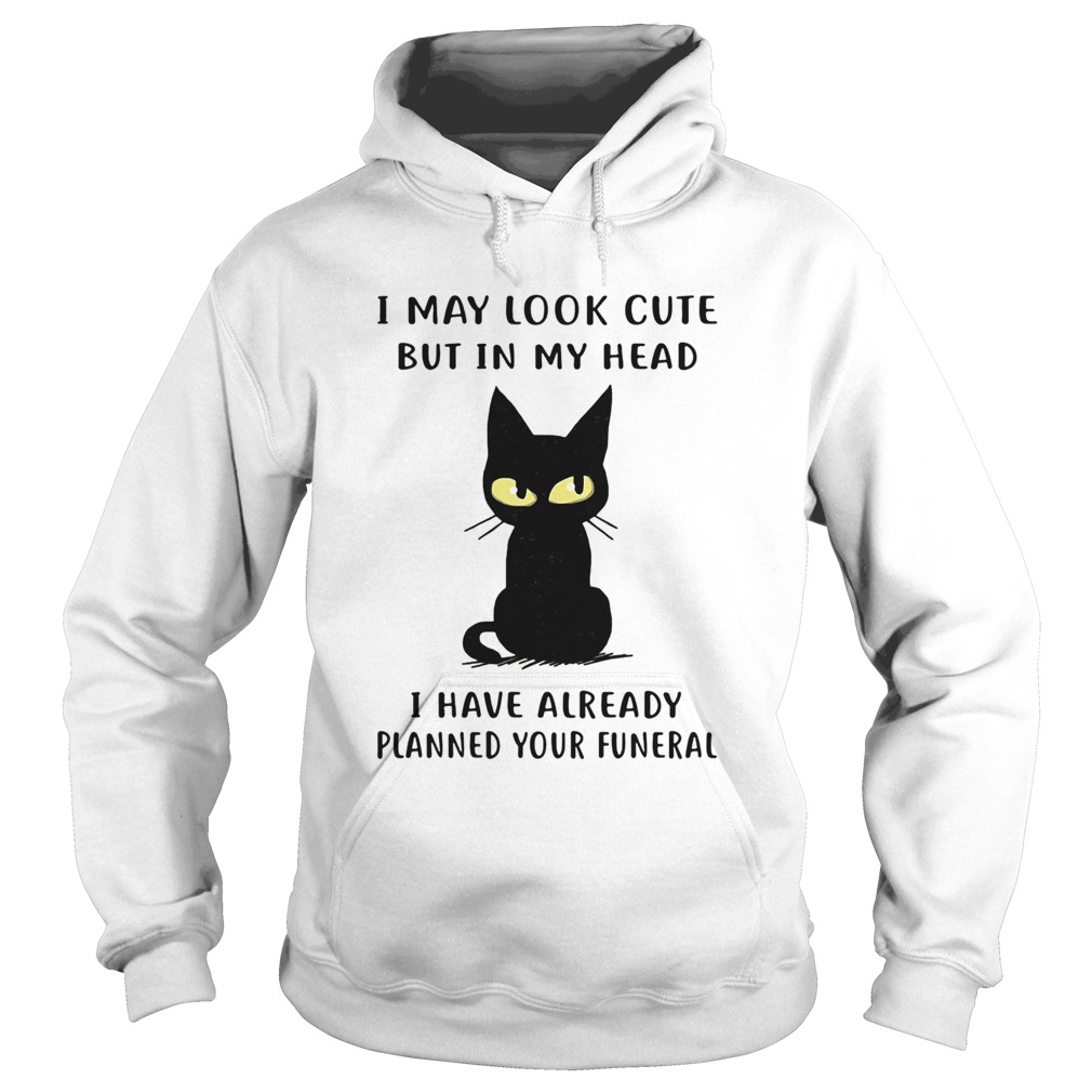 Cat I may look cute but in my head I have already planned your funeral Hoodie