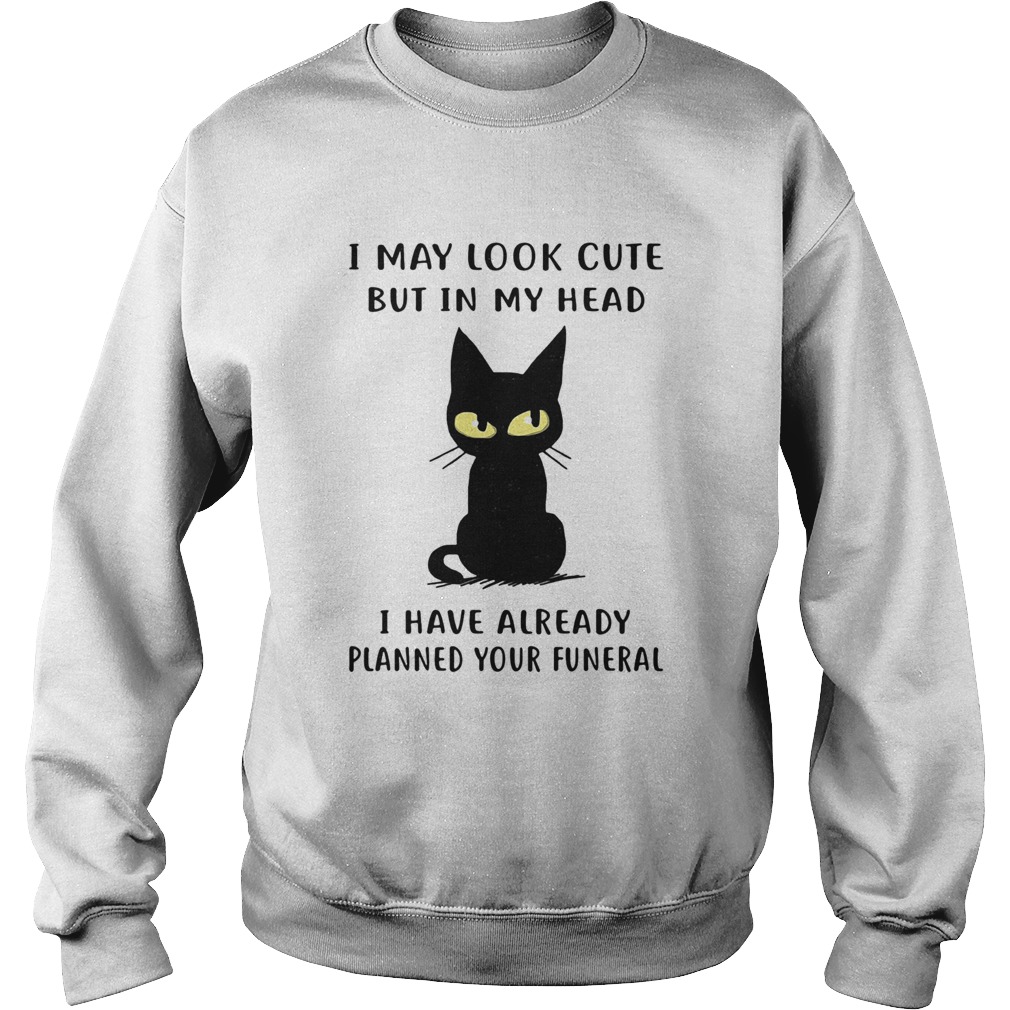 Cat I may look cute but in my head I have already planned your funeral Sweatshirt