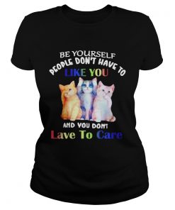 Cats Be Yourself People Dont Have To Like You And You Dont Lave To Care  Classic Ladies