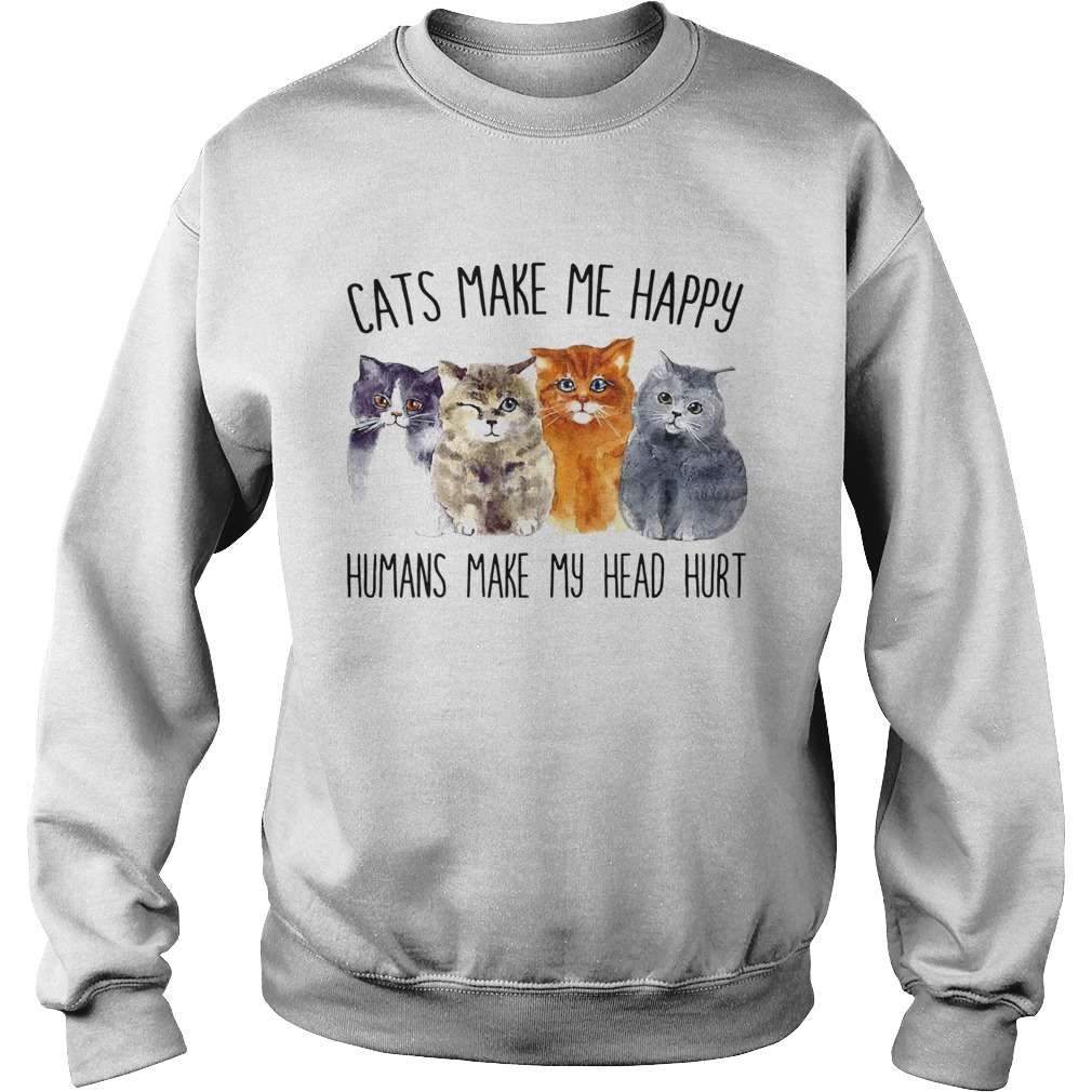 Cats Make Me Happy Humans Make My Head Hurt  Sweatshirt