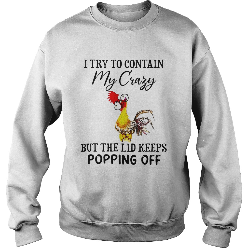 Chicken I Try To Contain My Crazy But The Lid Keeps Popping Off Sweatshirt