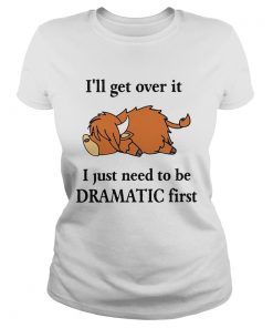 Cow Ill Get Over It I Just Need To Be Dramatic First  Classic Ladies