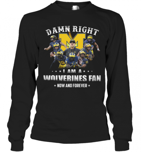 Damn Right I Am A Wolverines Fan Now And Forever T-Shirt Long Sleeved T-shirt 