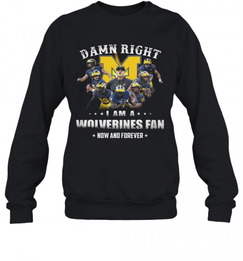 Damn Right I Am A Wolverines Fan Now And Forever T-Shirt Unisex Sweatshirt