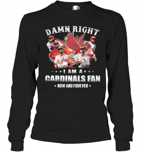 Damn Right I Am Cardinals Fan Now And Forever T-Shirt Long Sleeved T-shirt 