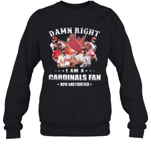 Damn Right I Am Cardinals Fan Now And Forever T-Shirt Unisex Sweatshirt