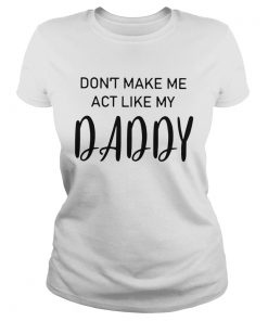 Dont Make Me Act Like My Daddy  Classic Ladies