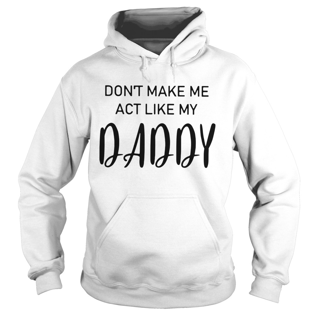 Dont Make Me Act Like My Daddy Hoodie