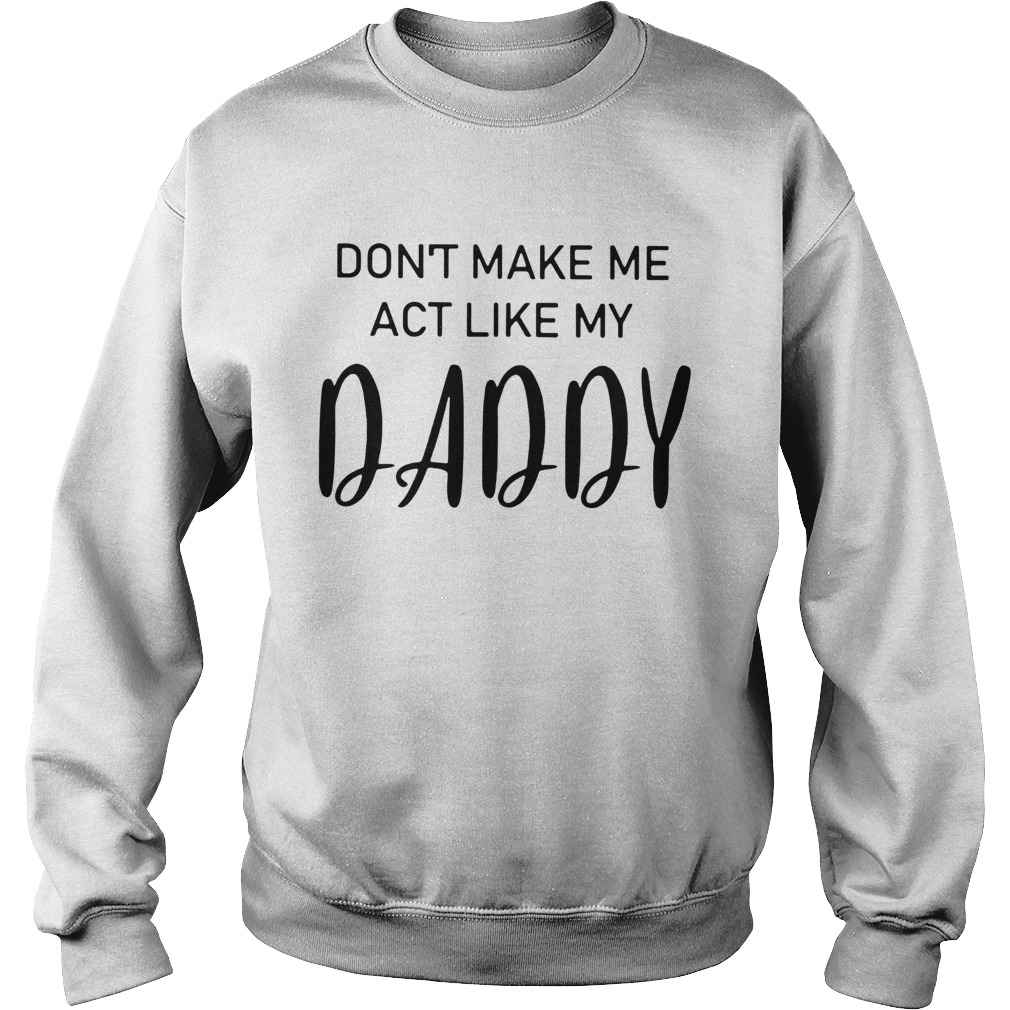 Dont Make Me Act Like My Daddy Sweatshirt