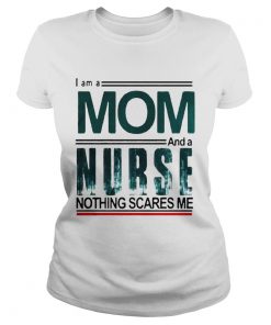 I Am A Mom And A Nurse Nothing Scares Me  Classic Ladies