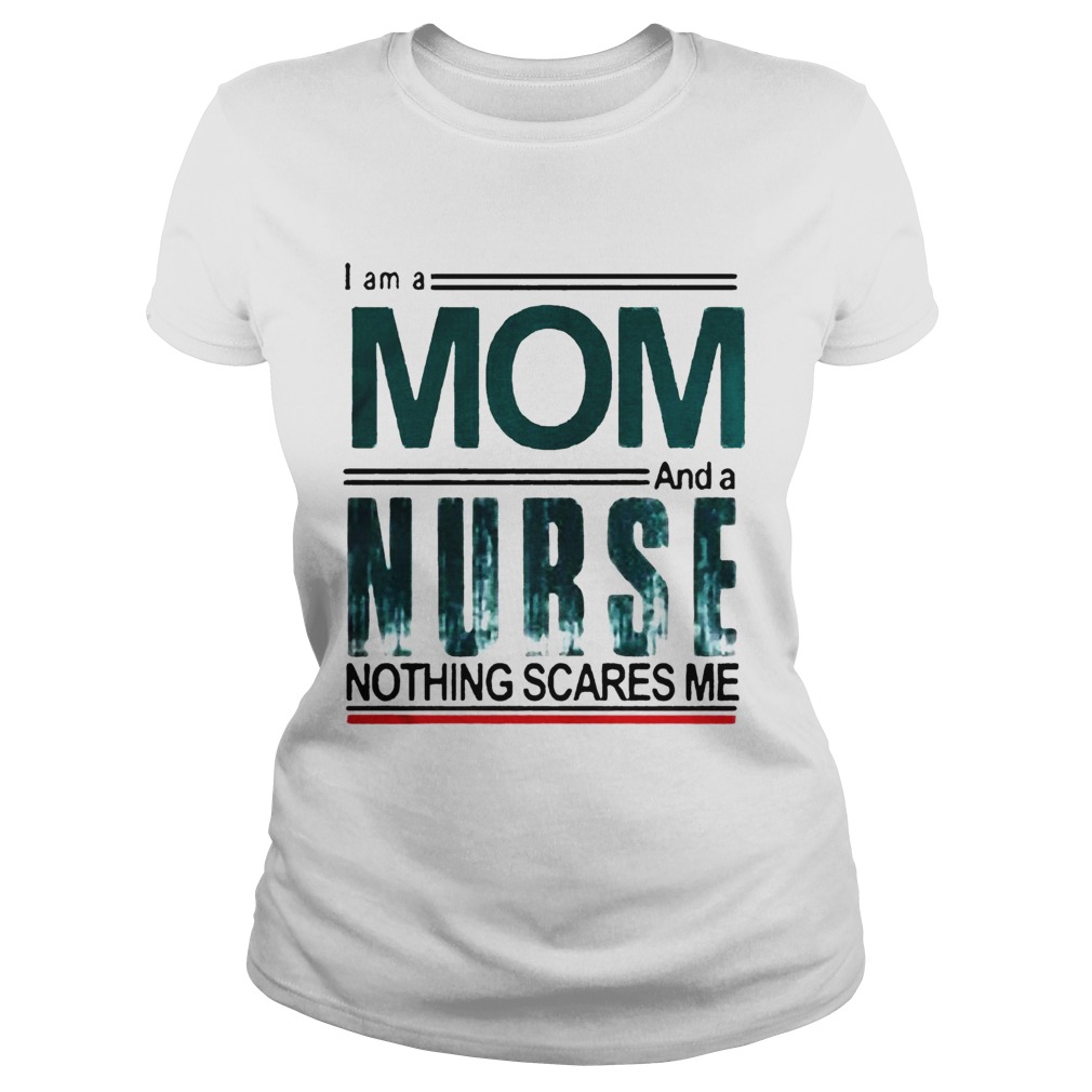 I Am A Mom And A Nurse Nothing Scares Me Classic Ladies