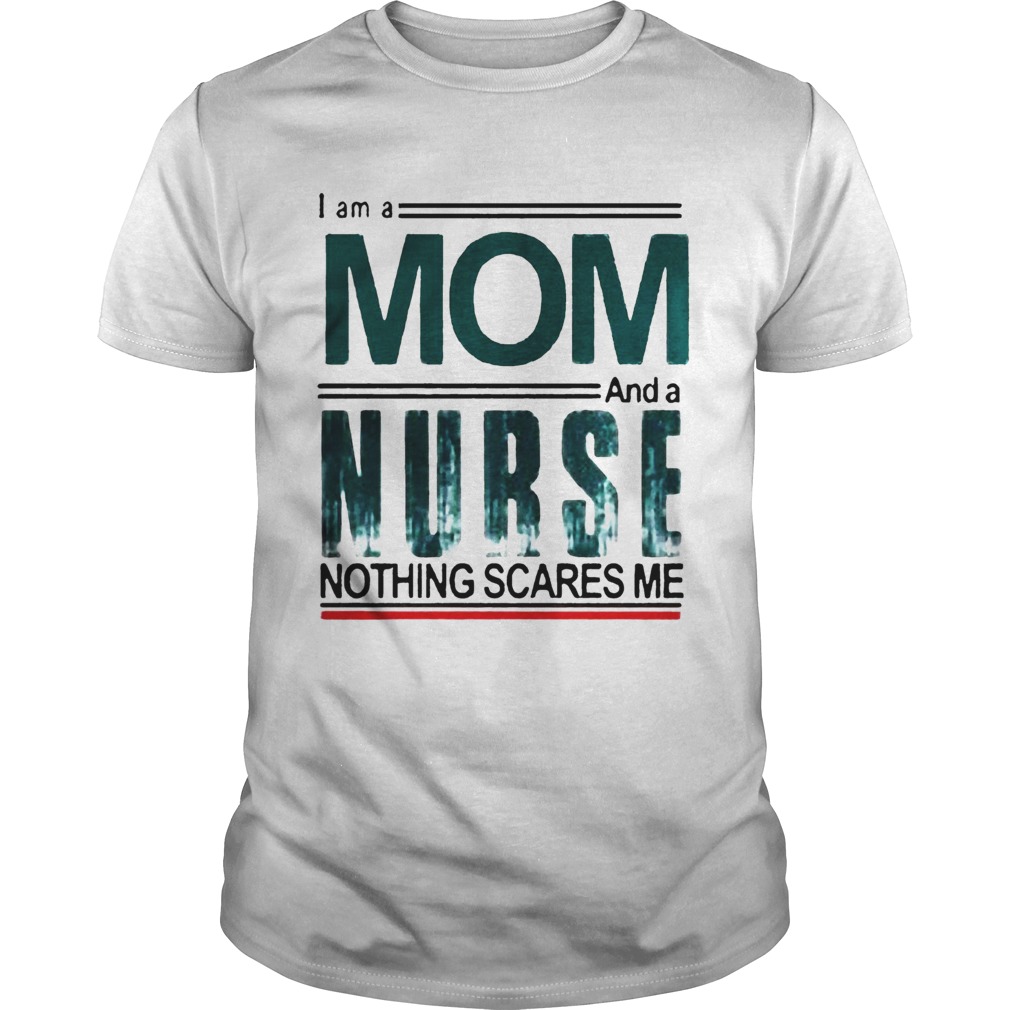 I Am A Mom And A Nurse Nothing Scares Me shirt