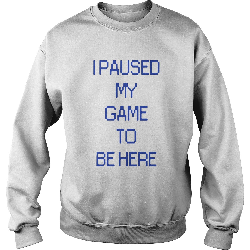 I Paused My Game To Be Here  Sweatshirt