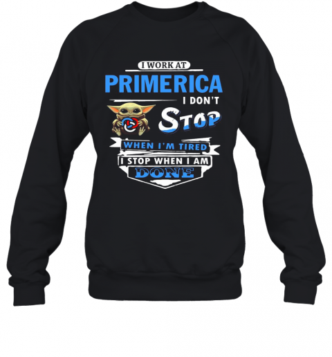 I Work At Primerica I Don'T Stop When I'M Tired Baby Yoda T-Shirt Unisex Sweatshirt