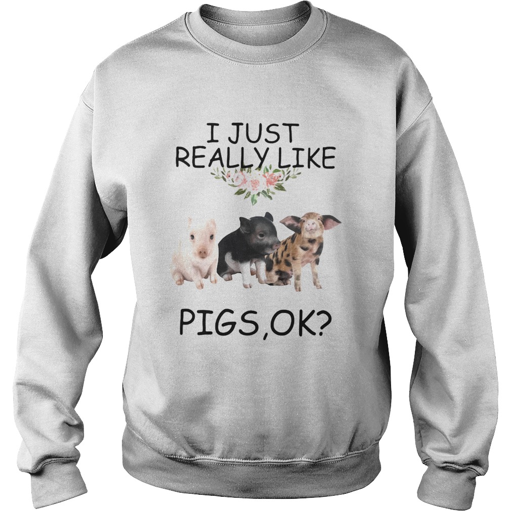 I just really like pigs ok Sweatshirt