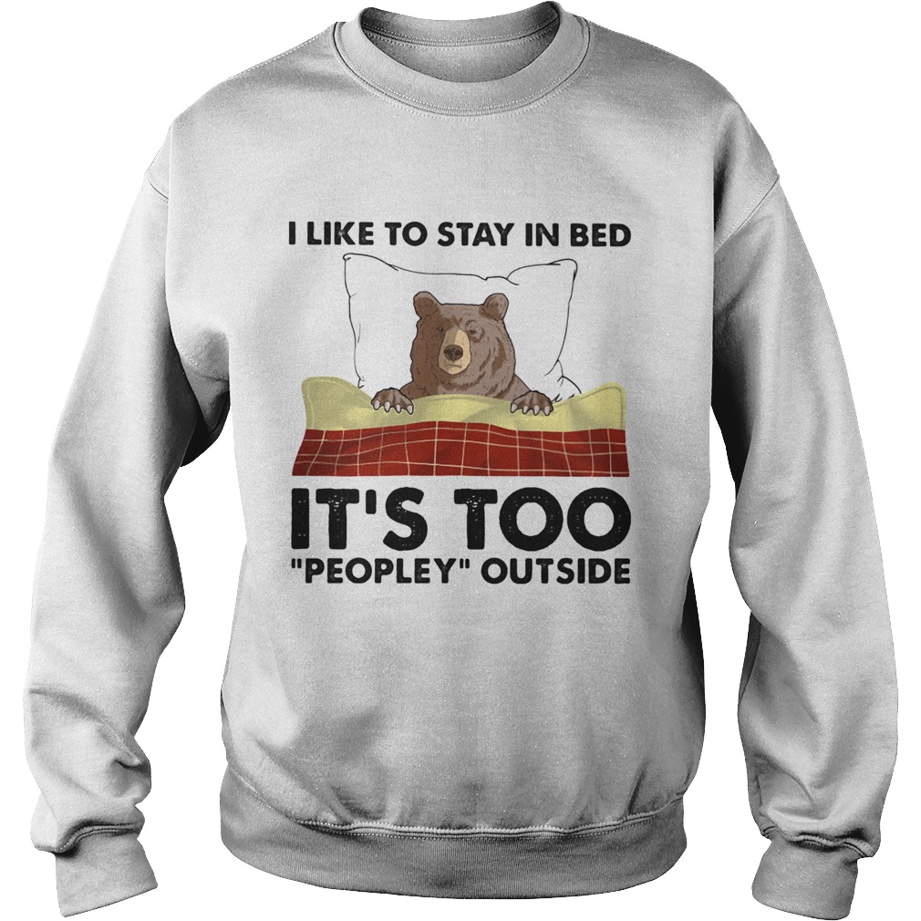 I like to stay in bed its too peopley outside Sweatshirt