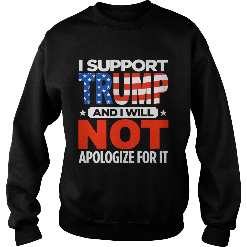 I support Trump and I will not apologize for it  Sweatshirt