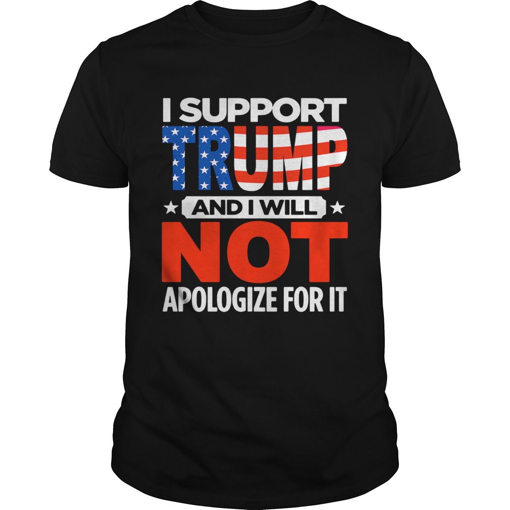 I support Trump and I will not apologize for it shirt