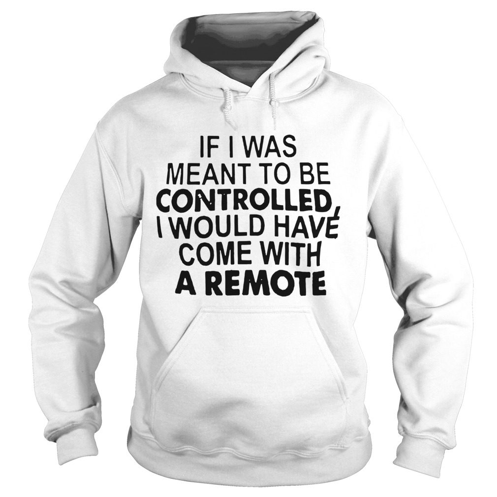 If I Was Meant To Be Controlled I Would Have Come With A Remote Hoodie