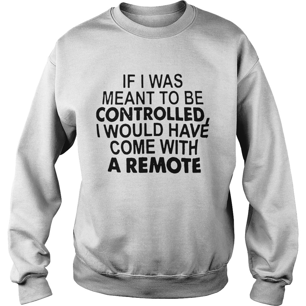 If I Was Meant To Be Controlled I Would Have Come With A Remote Sweatshirt