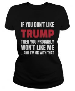 If You Dont Like Trump Then You Probably Wont Like Me And Im Ok With That  Classic Ladies