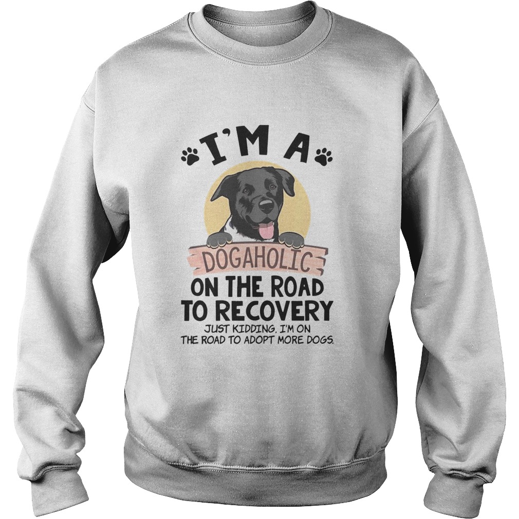 Im A Dogaholic On The Road To Recovery Just Kidding Sweatshirt