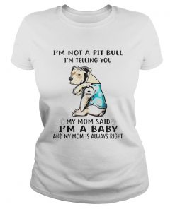 Im not a pit bull Im telling you my mom said Im a baby and my mom is always right dog footprint Classic Ladies