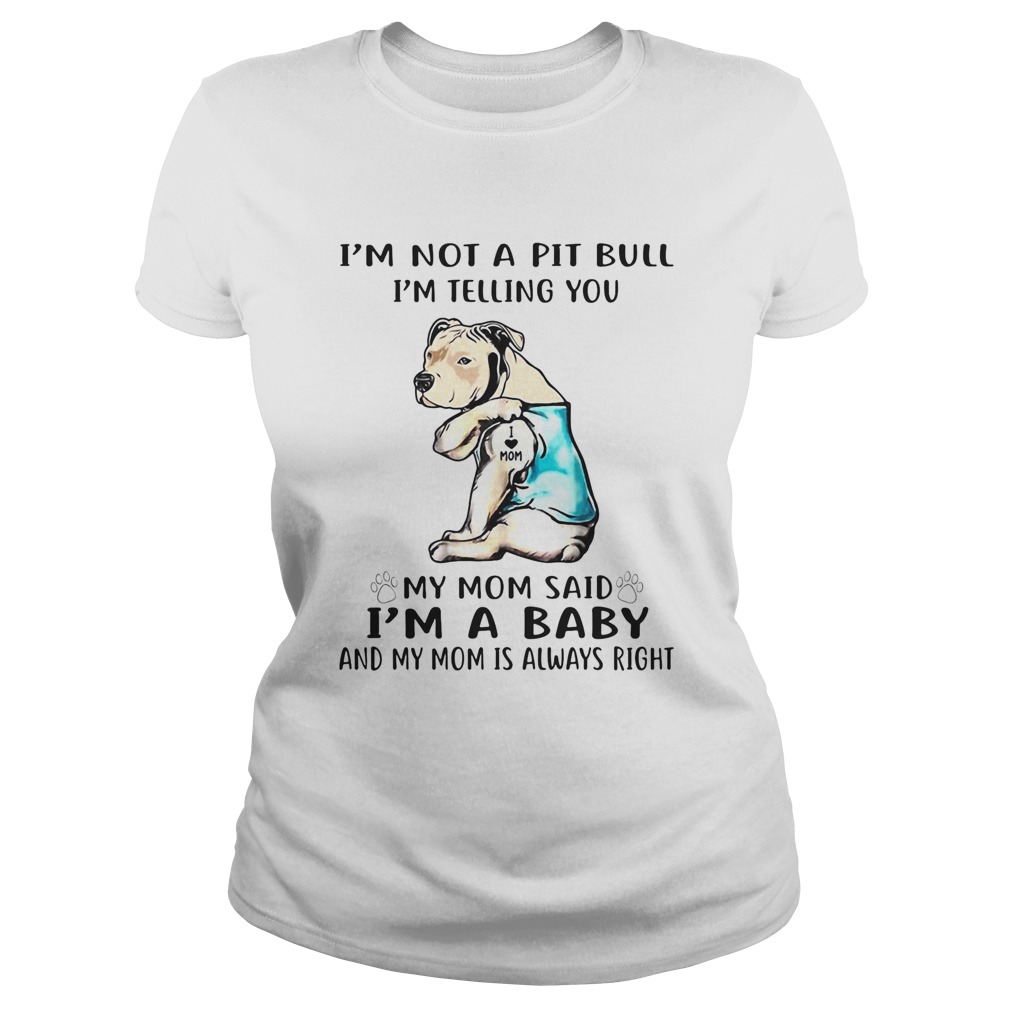 Im not a pit bull Im telling you my mom said Im a baby and my mom is always right dog footprint Classic Ladies