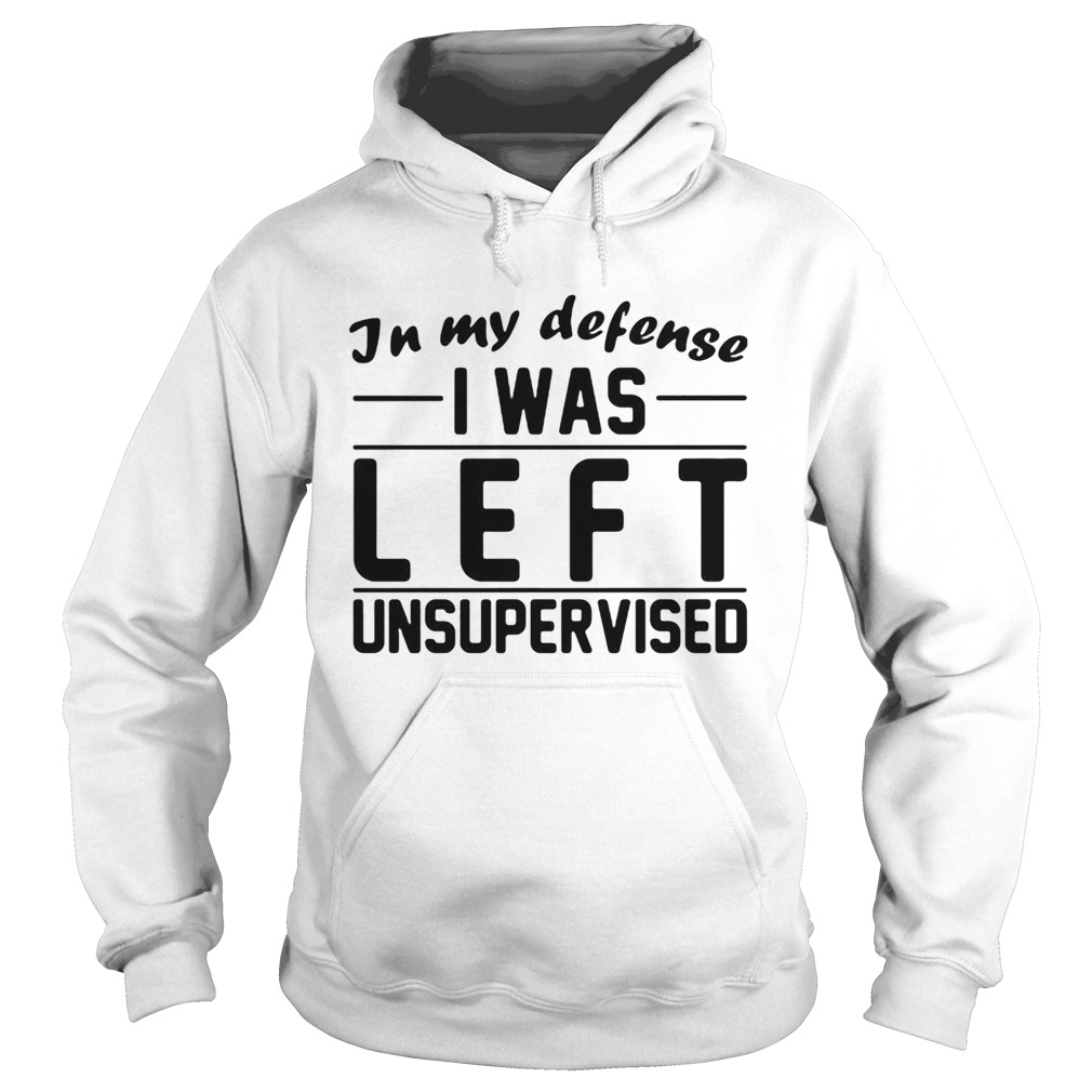 In My Defense I Was Left Unsupervised Hoodie