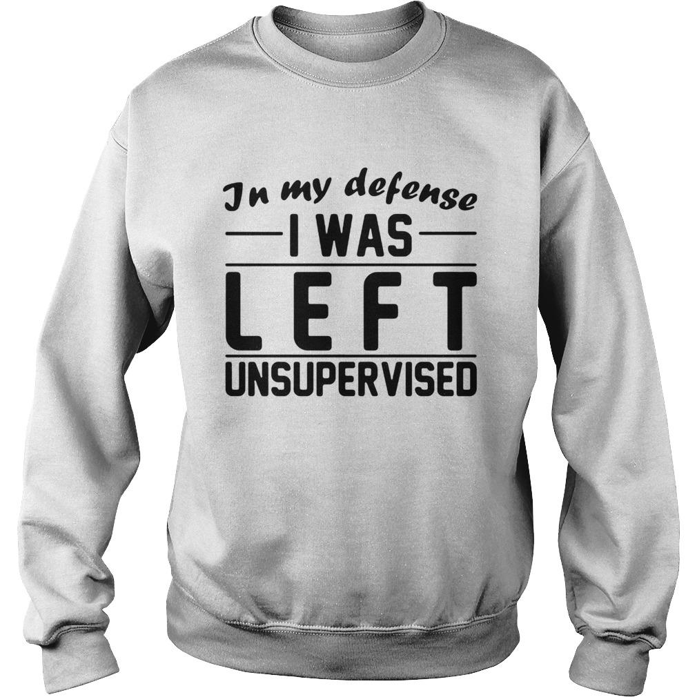 In My Defense I Was Left Unsupervised Sweatshirt