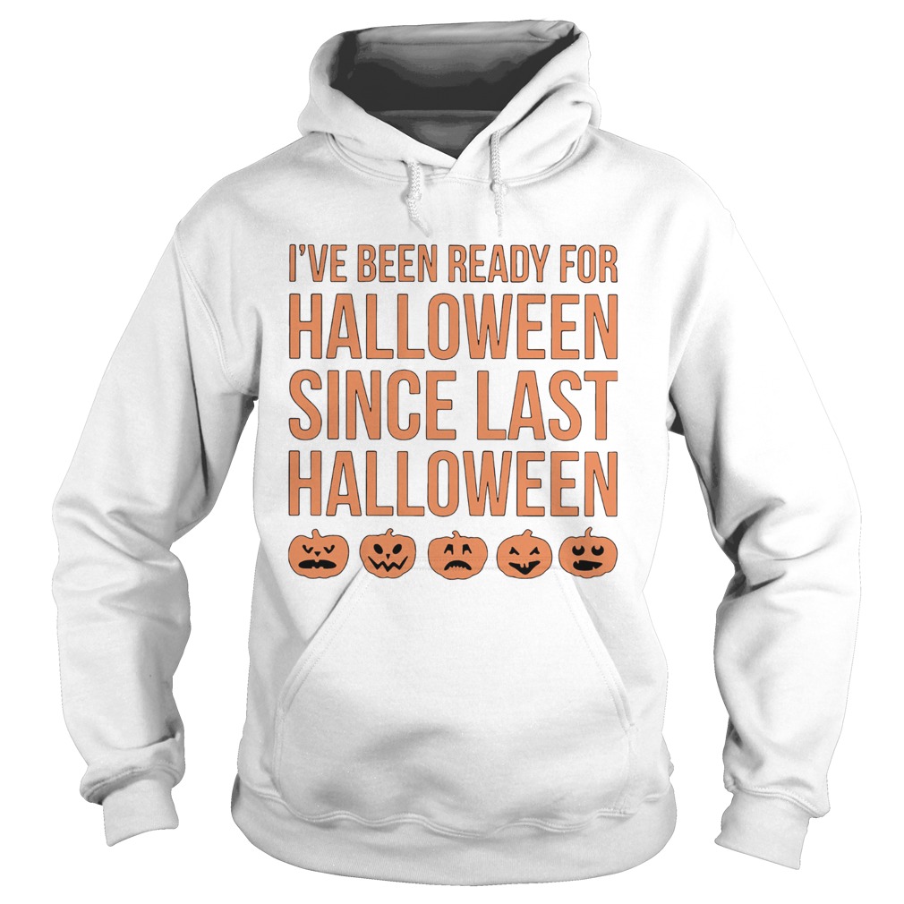 Ive Been Ready For Halloween Since Last Halloween Hoodie