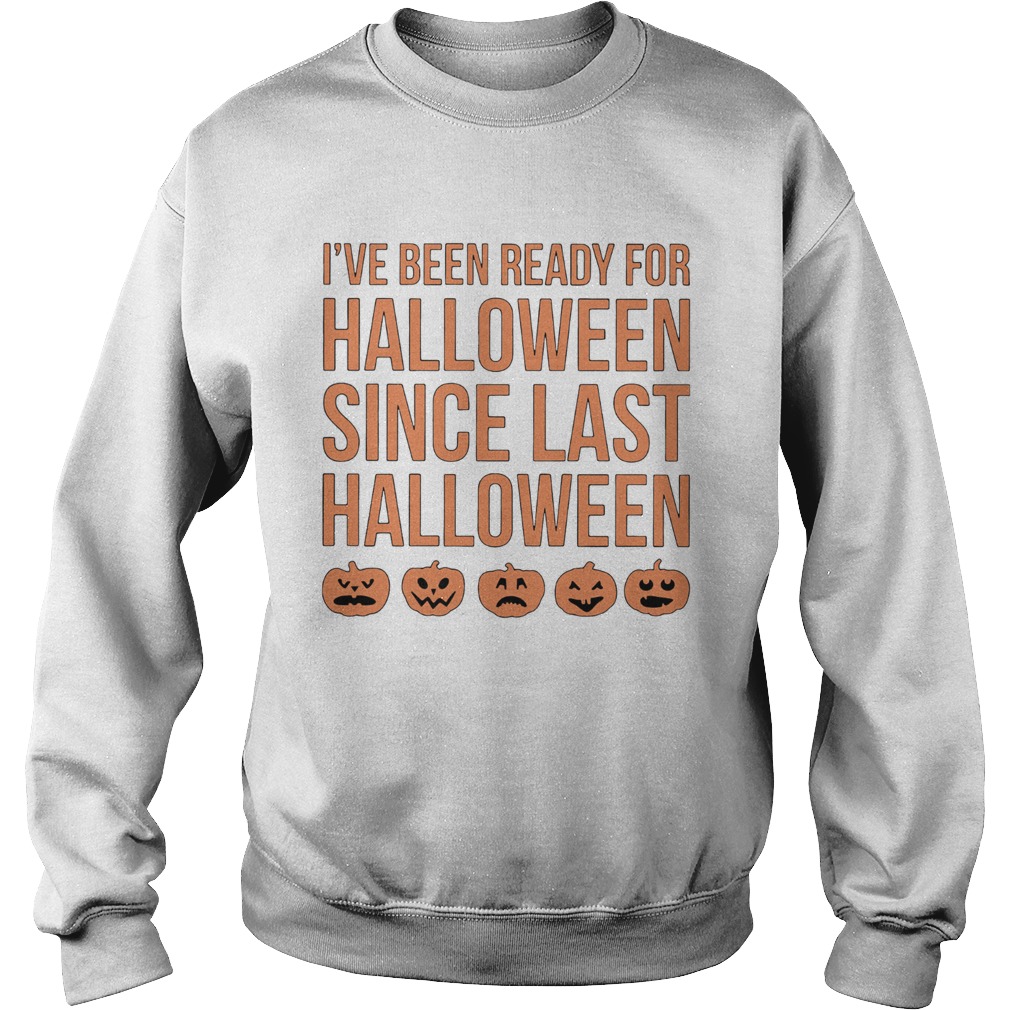 Ive Been Ready For Halloween Since Last Halloween Sweatshirt