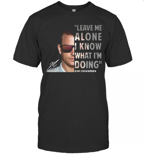 Kimi Raikkonen Leave Me Alone I Know What I'm Doing Signature T-Shirt