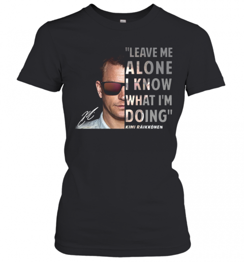 Kimi Raikkonen Leave Me Alone I Know What I'm Doing Signature T-Shirt Classic Women's T-shirt