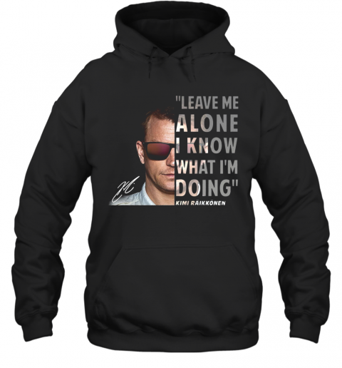 Kimi Raikkonen Leave Me Alone I Know What I'm Doing Signature T-Shirt Unisex Hoodie