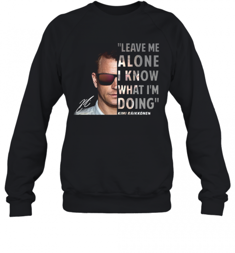 Kimi Raikkonen Leave Me Alone I Know What I'm Doing Signature T-Shirt Unisex Sweatshirt