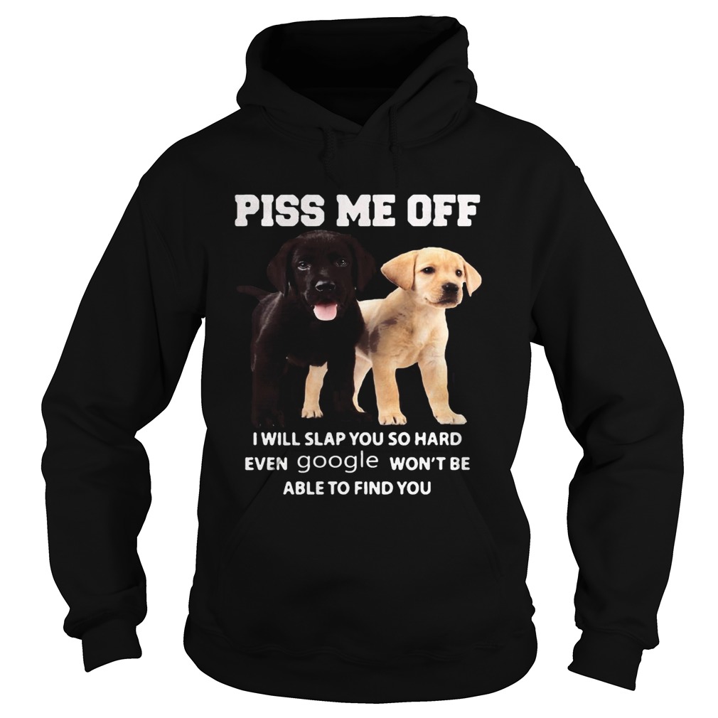 Labrador Retriever piss kiss me off I will slap you so hard even google wont be able to find you s Hoodie