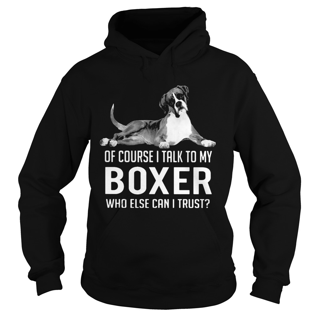 Of course I talk to my boxer who else can I trust Hoodie