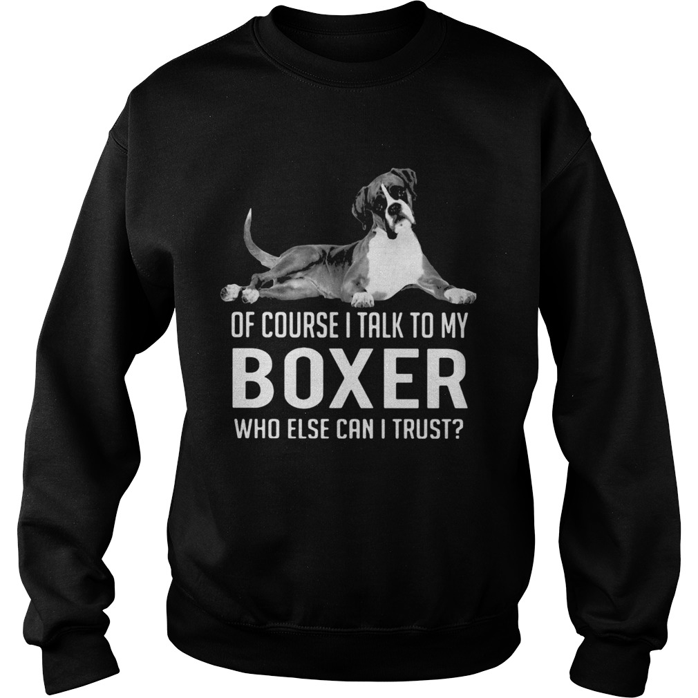 Of course I talk to my boxer who else can I trust Sweatshirt