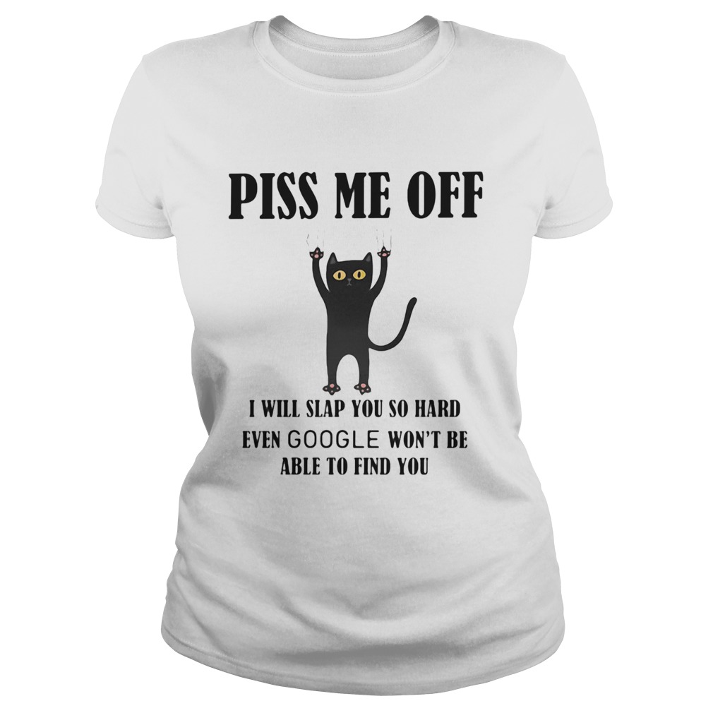 Piss Me Off I Will Slap You So Hard Even Google Wont Be Able To Find You Cat Black Classic Ladies