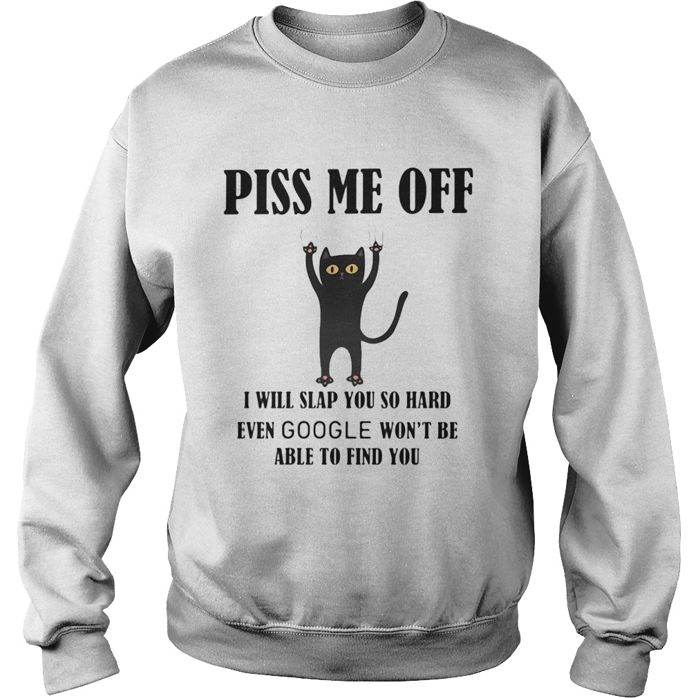 Piss Me Off I Will Slap You So Hard Even Google Wont Be Able To Find You Cat Black Sweatshirt