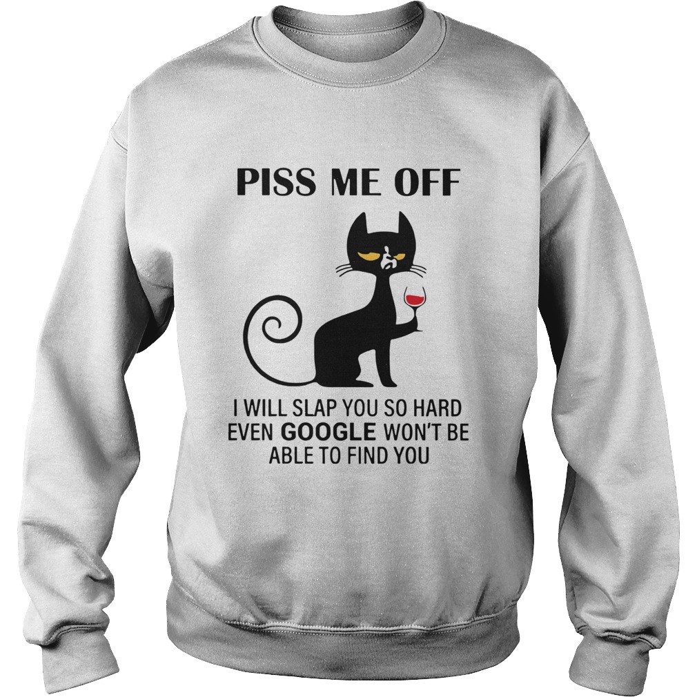 Piss Me Off I Will Slap You So Hard Even Google Wont Be Able To Find You Sweatshirt