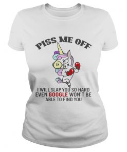 Piss Me Off I Will Slap You So Hard Even Google Wont Be Able To Find You Unicorn  Classic Ladies